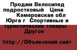 Продам Велосипед подростковый › Цена ­ 6 000 - Кемеровская обл., Юрга г. Спортивные и туристические товары » Другое   